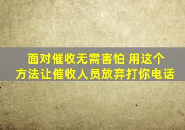 面对催收无需害怕 用这个方法让催收人员放弃打你电话